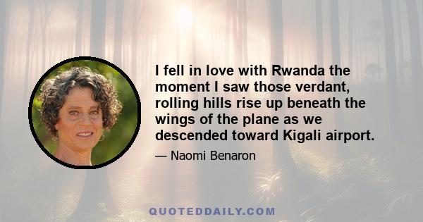 I fell in love with Rwanda the moment I saw those verdant, rolling hills rise up beneath the wings of the plane as we descended toward Kigali airport.