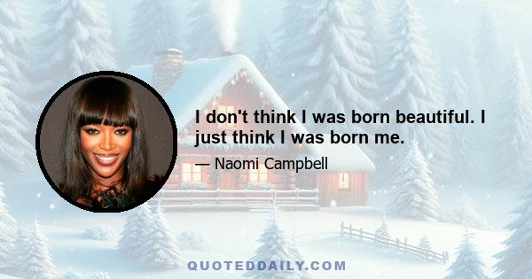 I don't think I was born beautiful. I just think I was born me.