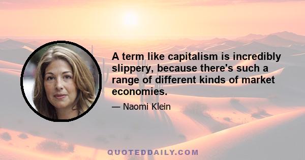 A term like capitalism is incredibly slippery, because there's such a range of different kinds of market economies.