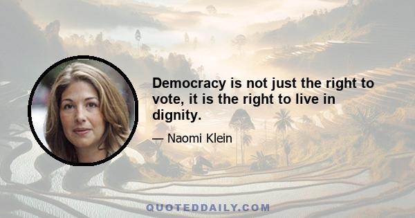 Democracy is not just the right to vote, it is the right to live in dignity.