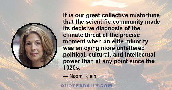It is our great collective misfortune that the scientific community made its decisive diagnosis of the climate threat at the precise moment when an elite minority was enjoying more unfettered political, cultural, and