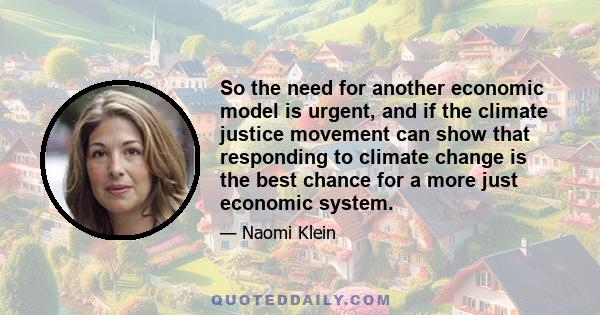 So the need for another economic model is urgent, and if the climate justice movement can show that responding to climate change is the best chance for a more just economic system.