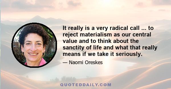 It really is a very radical call ... to reject materialism as our central value and to think about the sanctity of life and what that really means if we take it seriously.