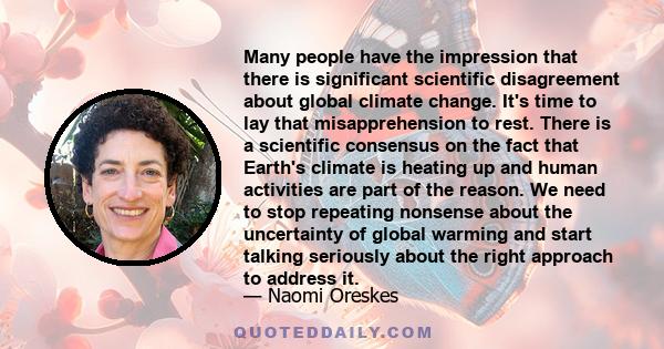 Many people have the impression that there is significant scientific disagreement about global climate change. It's time to lay that misapprehension to rest. There is a scientific consensus on the fact that Earth's