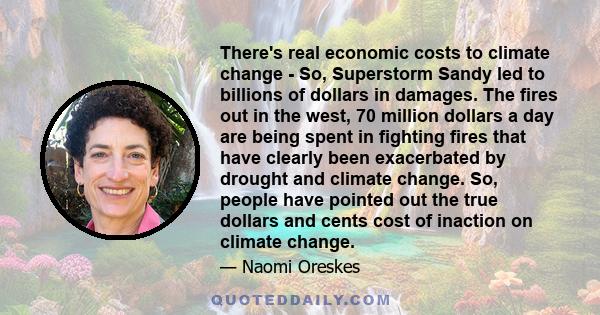 There's real economic costs to climate change - So, Superstorm Sandy led to billions of dollars in damages. The fires out in the west, 70 million dollars a day are being spent in fighting fires that have clearly been