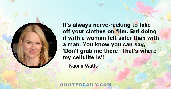 It's always nerve-racking to take off your clothes on film. But doing it with a woman felt safer than with a man. You know you can say, 'Don't grab me there: That's where my cellulite is'!