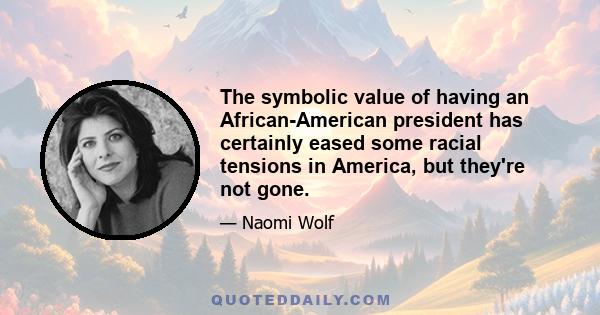 The symbolic value of having an African-American president has certainly eased some racial tensions in America, but they're not gone.