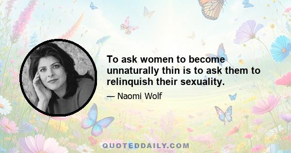 To ask women to become unnaturally thin is to ask them to relinquish their sexuality.