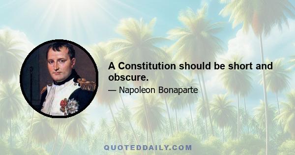 A Constitution should be short and obscure.