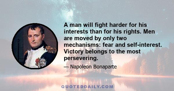 A man will fight harder for his interests than for his rights. Men are moved by only two mechanisms: fear and self-interest. Victory belongs to the most persevering.