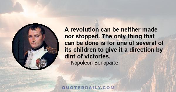 A revolution can be neither made nor stopped. The only thing that can be done is for one of several of its children to give it a direction by dint of victories.