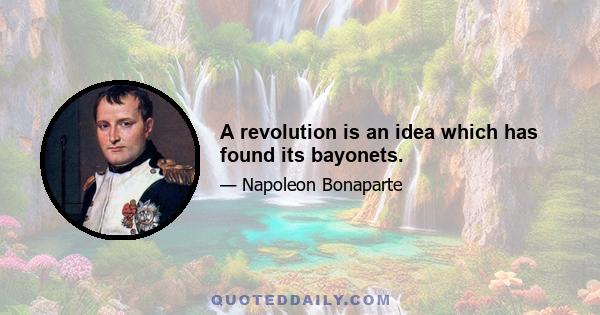 A revolution is an idea which has found its bayonets.