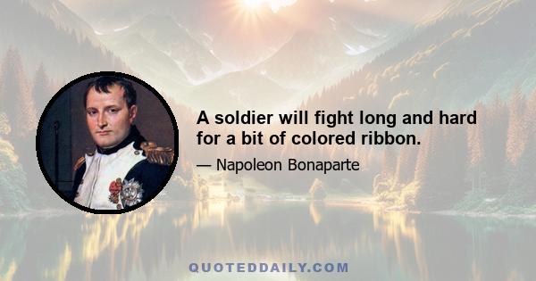 A soldier will fight long and hard for a bit of colored ribbon.