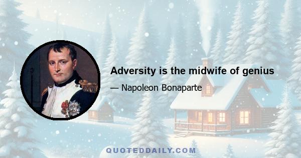 Adversity is the midwife of genius