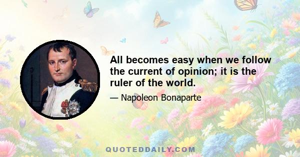 All becomes easy when we follow the current of opinion; it is the ruler of the world.