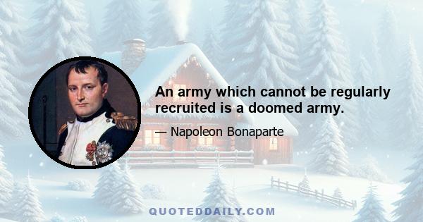 An army which cannot be regularly recruited is a doomed army.