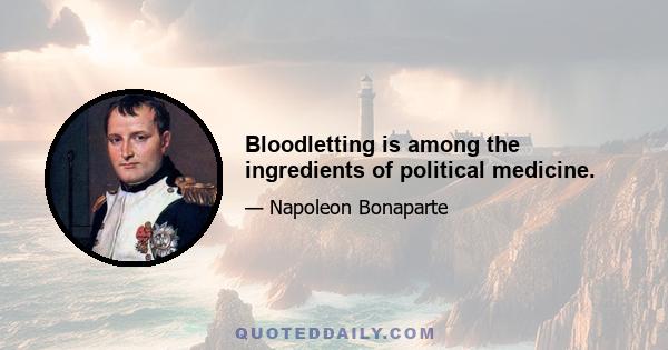 Bloodletting is among the ingredients of political medicine.