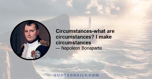 Circumstances-what are circumstances? I make circumstances