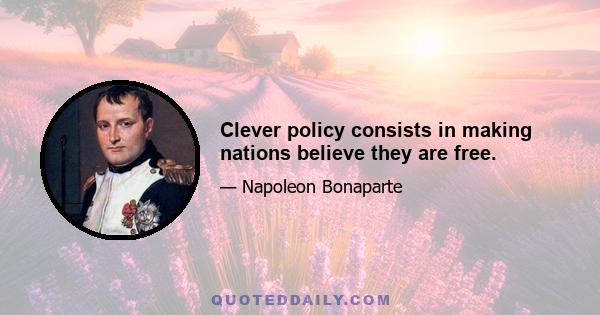 Clever policy consists in making nations believe they are free.