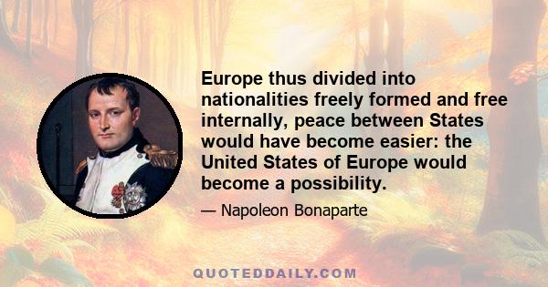 Europe thus divided into nationalities freely formed and free internally, peace between States would have become easier: the United States of Europe would become a possibility.