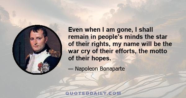 Even when I am gone, I shall remain in people's minds the star of their rights, my name will be the war cry of their efforts, the motto of their hopes.