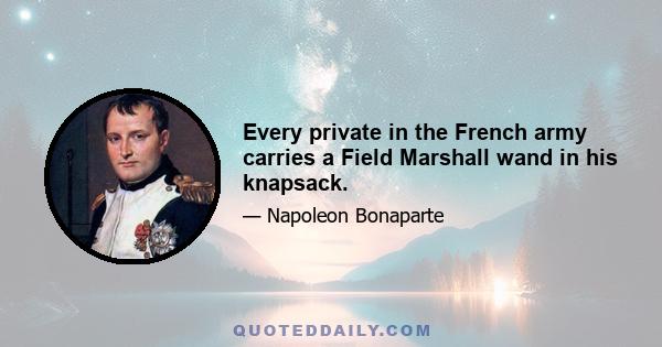 Every private in the French army carries a Field Marshall wand in his knapsack.