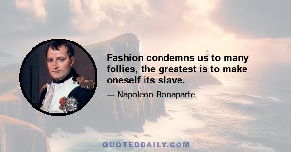 Fashion condemns us to many follies, the greatest is to make oneself its slave.