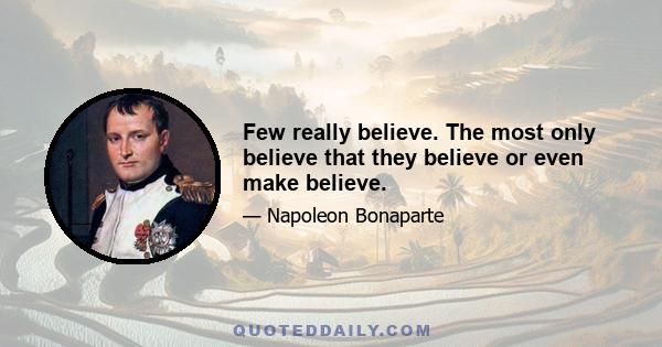 Few really believe. The most only believe that they believe or even make believe.