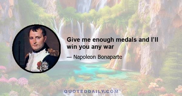 Give me enough medals and I’ll win you any war