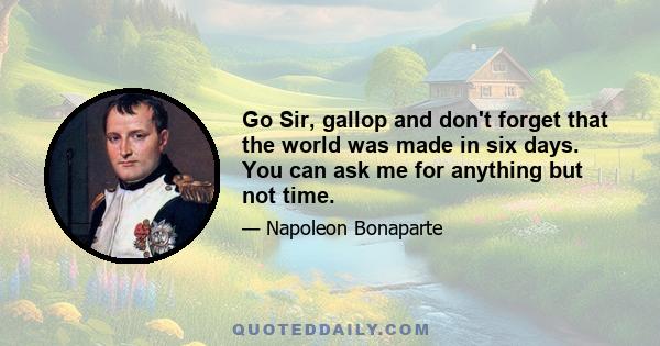 Go Sir, gallop and don't forget that the world was made in six days. You can ask me for anything but not time.