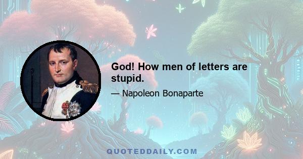 God! How men of letters are stupid.