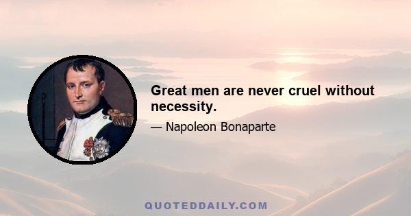 Great men are never cruel without necessity.