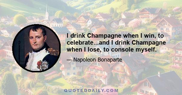 I drink Champagne when I win, to celebrate...and I drink Champagne when I lose, to console myself.