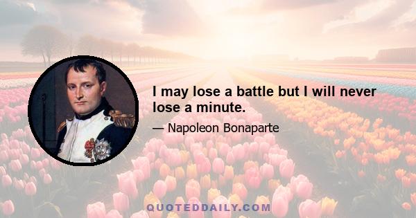 I may lose a battle but I will never lose a minute.