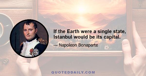 If the Earth were a single state, Istanbul would be its capital.