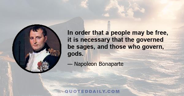 In order that a people may be free, it is necessary that the governed be sages, and those who govern, gods.