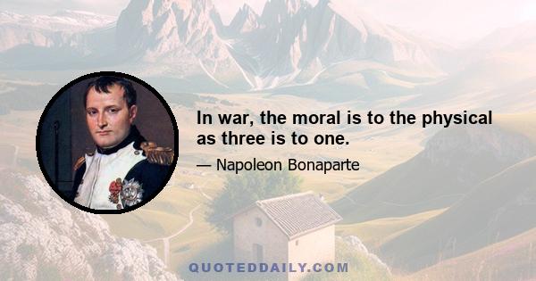 In war, the moral is to the physical as three is to one.