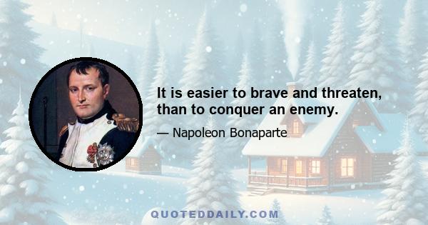 It is easier to brave and threaten, than to conquer an enemy.