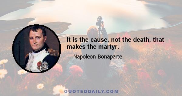 It is the cause, not the death, that makes the martyr.