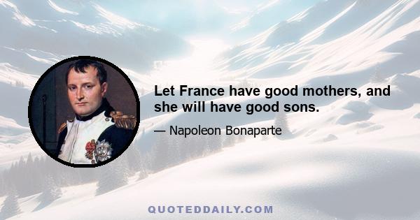 Let France have good mothers, and she will have good sons.