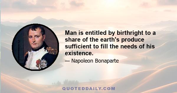 Man is entitled by birthright to a share of the earth's produce sufficient to fill the needs of his existence.