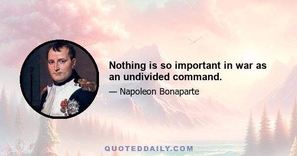 Nothing is so important in war as an undivided command.