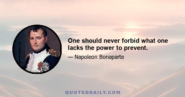 One should never forbid what one lacks the power to prevent.