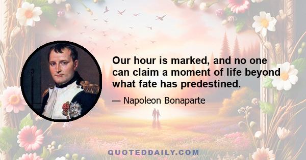 Our hour is marked, and no one can claim a moment of life beyond what fate has predestined.