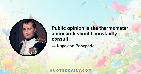 Public opinion is the thermometer a monarch should constantly consult.