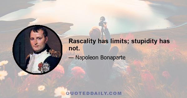 Rascality has limits; stupidity has not.