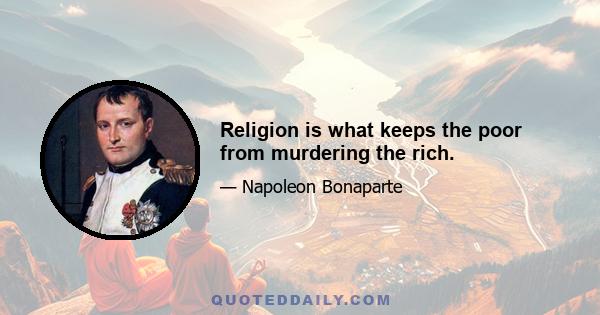 Religion is what keeps the poor from murdering the rich.