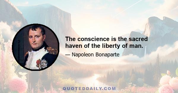 The conscience is the sacred haven of the liberty of man.