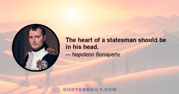 The heart of a statesman should be in his head.