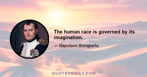 The human race is governed by its imagination.